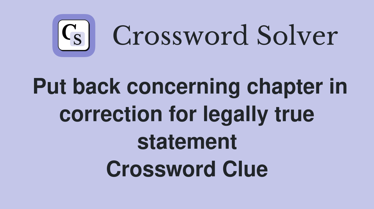 Put back concerning chapter in correction for legally true statement Crossword Clue Answers